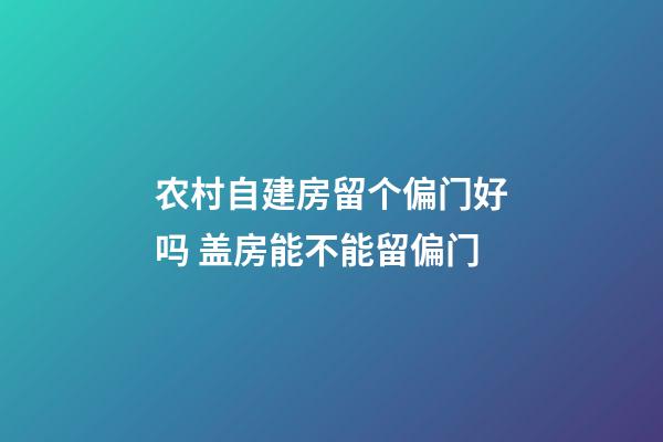 农村自建房留个偏门好吗 盖房能不能留偏门